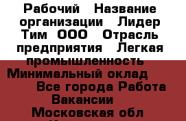 Рабочий › Название организации ­ Лидер Тим, ООО › Отрасль предприятия ­ Легкая промышленность › Минимальный оклад ­ 27 000 - Все города Работа » Вакансии   . Московская обл.,Климовск г.